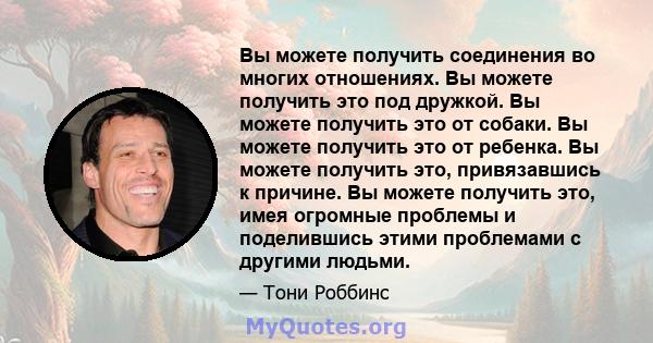 Вы можете получить соединения во многих отношениях. Вы можете получить это под дружкой. Вы можете получить это от собаки. Вы можете получить это от ребенка. Вы можете получить это, привязавшись к причине. Вы можете