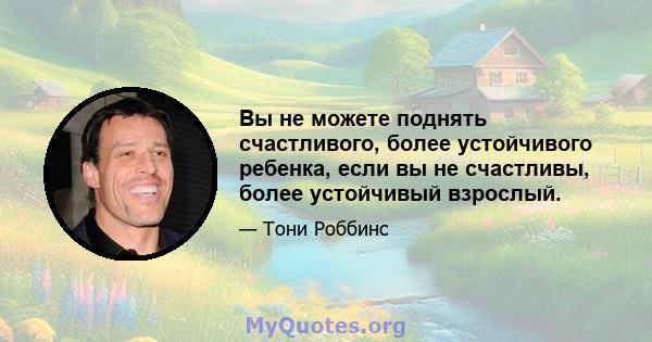 Вы не можете поднять счастливого, более устойчивого ребенка, если вы не счастливы, более устойчивый взрослый.