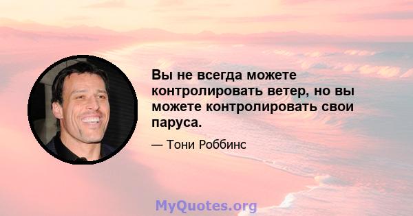 Вы не всегда можете контролировать ветер, но вы можете контролировать свои паруса.