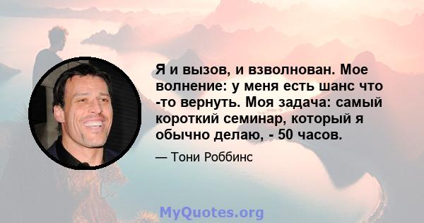 Я и вызов, и взволнован. Мое волнение: у меня есть шанс что -то вернуть. Моя задача: самый короткий семинар, который я обычно делаю, - 50 часов.