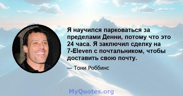 Я научился парковаться за пределами Денни, потому что это 24 часа. Я заключил сделку на 7-Eleven с почтальником, чтобы доставить свою почту.