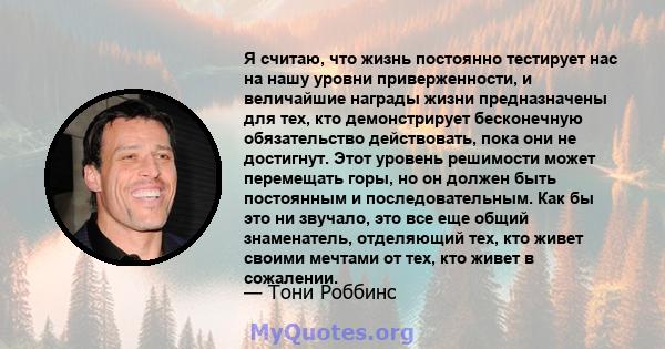 Я считаю, что жизнь постоянно тестирует нас на нашу уровни приверженности, и величайшие награды жизни предназначены для тех, кто демонстрирует бесконечную обязательство действовать, пока они не достигнут. Этот уровень