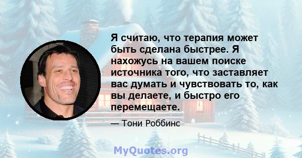 Я считаю, что терапия может быть сделана быстрее. Я нахожусь на вашем поиске источника того, что заставляет вас думать и чувствовать то, как вы делаете, и быстро его перемещаете.