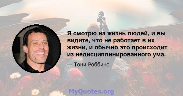 Я смотрю на жизнь людей, и вы видите, что не работает в их жизни, и обычно это происходит из недисциплинированного ума.