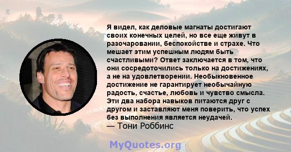 Я видел, как деловые магнаты достигают своих конечных целей, но все еще живут в разочаровании, беспокойстве и страхе. Что мешает этим успешным людям быть счастливыми? Ответ заключается в том, что они сосредоточились