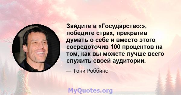 Зайдите в «Государство:», победите страх, прекратив думать о себе и вместо этого сосредоточив 100 процентов на том, как вы можете лучше всего служить своей аудитории.