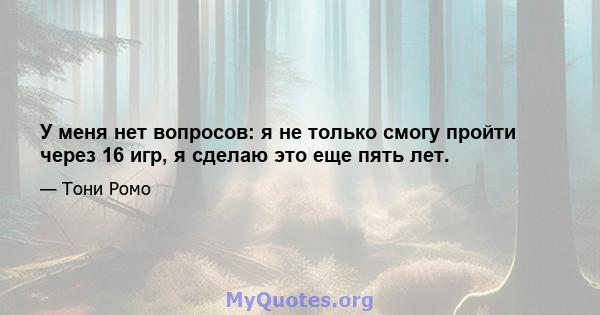 У меня нет вопросов: я не только смогу пройти через 16 игр, я сделаю это еще пять лет.