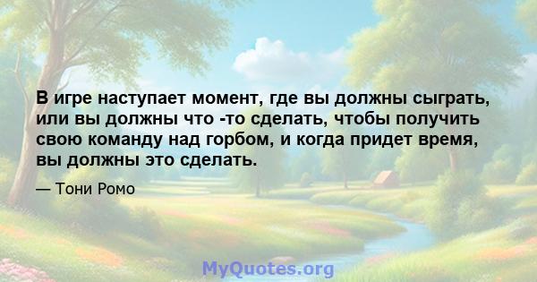 В игре наступает момент, где вы должны сыграть, или вы должны что -то сделать, чтобы получить свою команду над горбом, и когда придет время, вы должны это сделать.