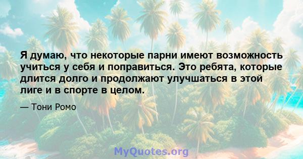 Я думаю, что некоторые парни имеют возможность учиться у себя и поправиться. Это ребята, которые длится долго и продолжают улучшаться в этой лиге и в спорте в целом.