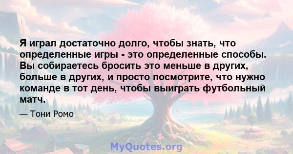 Я играл достаточно долго, чтобы знать, что определенные игры - это определенные способы. Вы собираетесь бросить это меньше в других, больше в других, и просто посмотрите, что нужно команде в тот день, чтобы выиграть