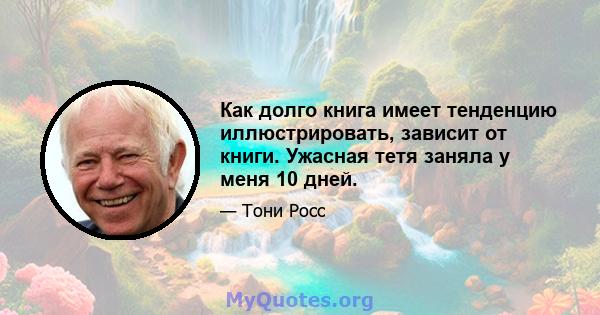 Как долго книга имеет тенденцию иллюстрировать, зависит от книги. Ужасная тетя заняла у меня 10 дней.