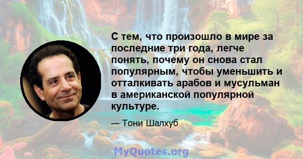 С тем, что произошло в мире за последние три года, легче понять, почему он снова стал популярным, чтобы уменьшить и отталкивать арабов и мусульман в американской популярной культуре.