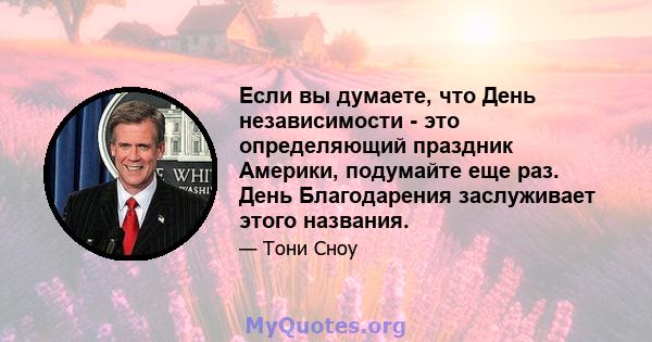 Если вы думаете, что День независимости - это определяющий праздник Америки, подумайте еще раз. День Благодарения заслуживает этого названия.