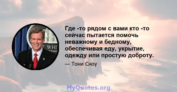 Где -то рядом с вами кто -то сейчас пытается помочь неважному и бедному, обеспечивая еду, укрытие, одежду или простую доброту.