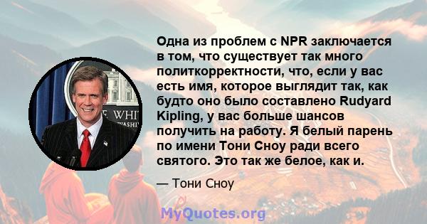 Одна из проблем с NPR заключается в том, что существует так много политкорректности, что, если у вас есть имя, которое выглядит так, как будто оно было составлено Rudyard Kipling, у вас больше шансов получить на работу. 