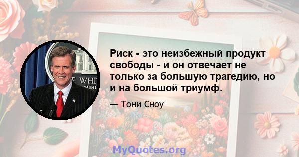 Риск - это неизбежный продукт свободы - и он отвечает не только за большую трагедию, но и на большой триумф.