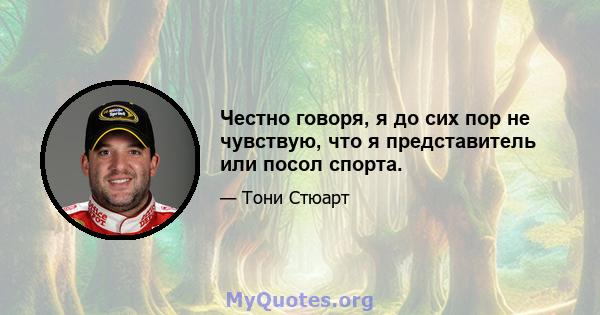 Честно говоря, я до сих пор не чувствую, что я представитель или посол спорта.