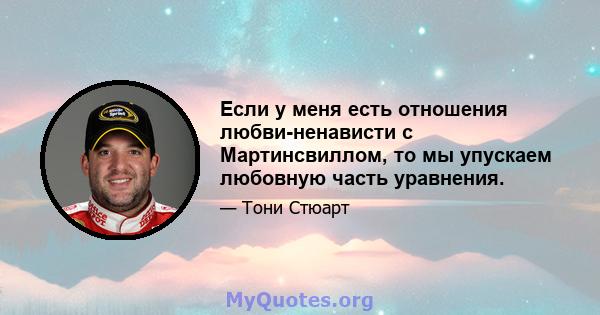 Если у меня есть отношения любви-ненависти с Мартинсвиллом, то мы упускаем любовную часть уравнения.