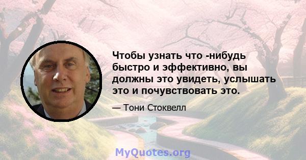 Чтобы узнать что -нибудь быстро и эффективно, вы должны это увидеть, услышать это и почувствовать это.