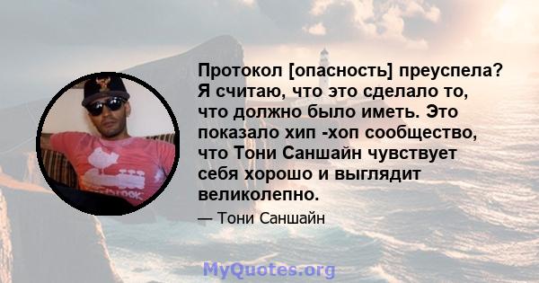 Протокол [опасность] преуспела? Я считаю, что это сделало то, что должно было иметь. Это показало хип -хоп сообщество, что Тони Саншайн чувствует себя хорошо и выглядит великолепно.