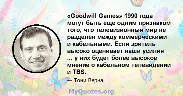 «Goodwill Games» 1990 года могут быть еще одним признаком того, что телевизионный мир не разделен между коммерческими и кабельными. Если зритель высоко оценивает наши усилия ... у них будет более высокое мнение о