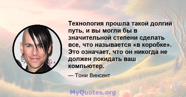 Технология прошла такой долгий путь, и вы могли бы в значительной степени сделать все, что называется «в коробке». Это означает, что он никогда не должен покидать ваш компьютер.