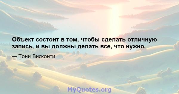 Объект состоит в том, чтобы сделать отличную запись, и вы должны делать все, что нужно.