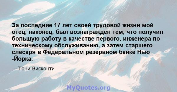 За последние 17 лет своей трудовой жизни мой отец, наконец, был вознагражден тем, что получил большую работу в качестве первого, инженера по техническому обслуживанию, а затем старшего слесаря ​​в Федеральном резервном