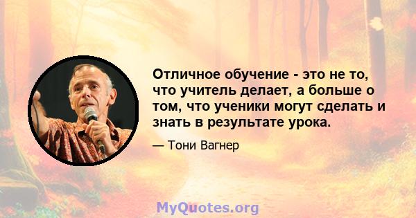 Отличное обучение - это не то, что учитель делает, а больше о том, что ученики могут сделать и знать в результате урока.