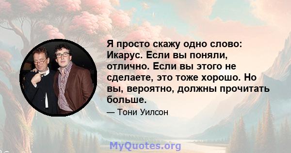 Я просто скажу одно слово: Икарус. Если вы поняли, отлично. Если вы этого не сделаете, это тоже хорошо. Но вы, вероятно, должны прочитать больше.