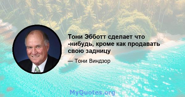 Тони Эбботт сделает что -нибудь, кроме как продавать свою задницу