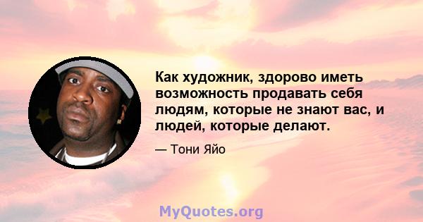 Как художник, здорово иметь возможность продавать себя людям, которые не знают вас, и людей, которые делают.