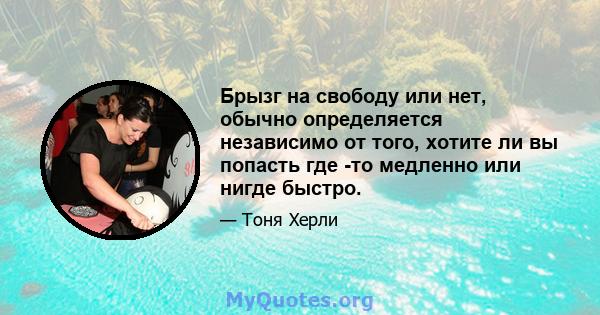 Брызг на свободу или нет, обычно определяется независимо от того, хотите ли вы попасть где -то медленно или нигде быстро.