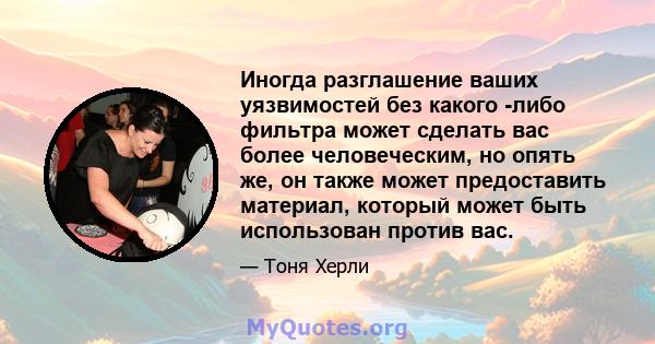 Иногда разглашение ваших уязвимостей без какого -либо фильтра может сделать вас более человеческим, но опять же, он также может предоставить материал, который может быть использован против вас.