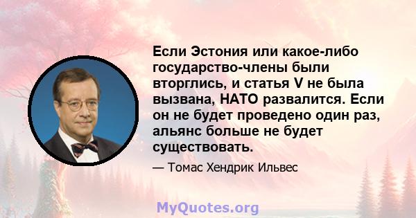 Если Эстония или какое-либо государство-члены были вторглись, и статья V не была вызвана, НАТО развалится. Если он не будет проведено один раз, альянс больше не будет существовать.