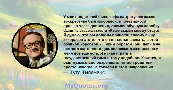 У моих родителей было кафе на тротуаре: каждое воскресенье был аккордеон, и, очевидно, я прошел через движения, сжимая обувную коробку. Один из завсегдатаев в «Кафе сказал моему отцу:« Я думаю, что вы должны принести