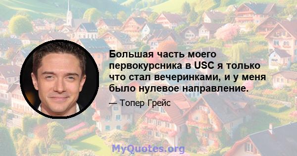 Большая часть моего первокурсника в USC я только что стал вечеринками, и у меня было нулевое направление.