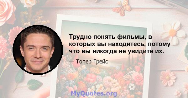 Трудно понять фильмы, в которых вы находитесь, потому что вы никогда не увидите их.