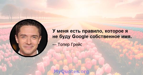 У меня есть правило, которое я не буду Google собственное имя.