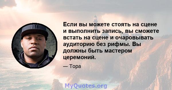 Если вы можете стоять на сцене и выполнить запись, вы сможете встать на сцене и очаровывать аудиторию без рифмы. Вы должны быть мастером церемоний.