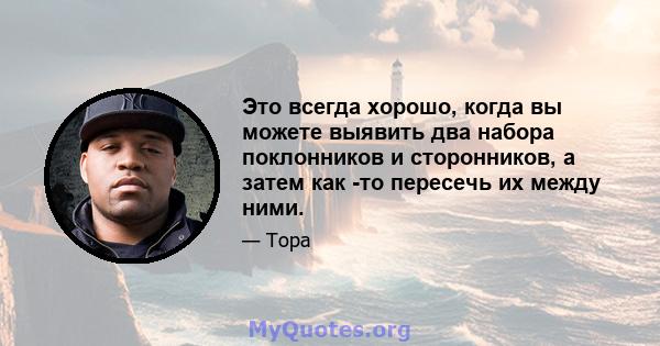 Это всегда хорошо, когда вы можете выявить два набора поклонников и сторонников, а затем как -то пересечь их между ними.