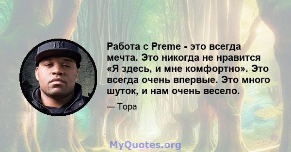 Работа с Preme - это всегда мечта. Это никогда не нравится «Я здесь, и мне комфортно». Это всегда очень впервые. Это много шуток, и нам очень весело.