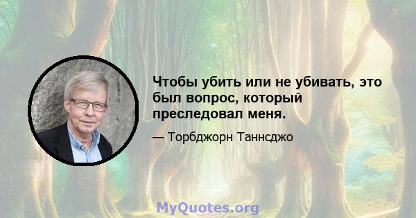 Чтобы убить или не убивать, это был вопрос, который преследовал меня.