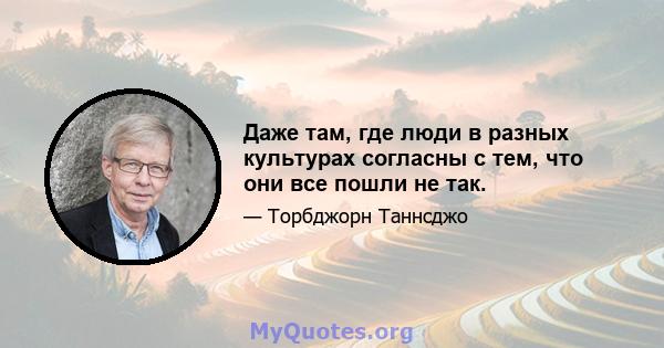 Даже там, где люди в разных культурах согласны с тем, что они все пошли не так.