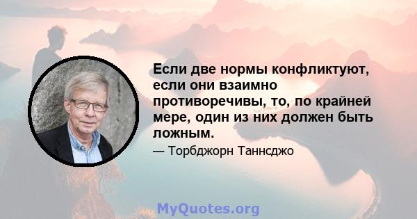 Если две нормы конфликтуют, если они взаимно противоречивы, то, по крайней мере, один из них должен быть ложным.