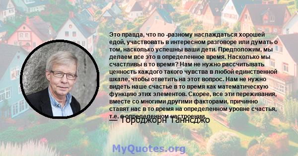 Это правда, что по -разному наслаждаться хорошей едой, участвовать в интересном разговоре или думать о том, насколько успешны ваши дети. Предположим, мы делаем все это в определенное время. Насколько мы счастливы в то