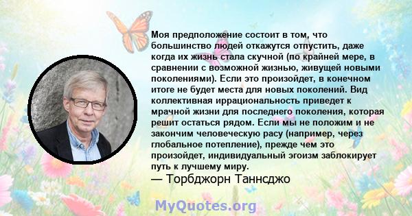 Моя предположение состоит в том, что большинство людей откажутся отпустить, даже когда их жизнь стала скучной (по крайней мере, в сравнении с возможной жизнью, живущей новыми поколениями). Если это произойдет, в