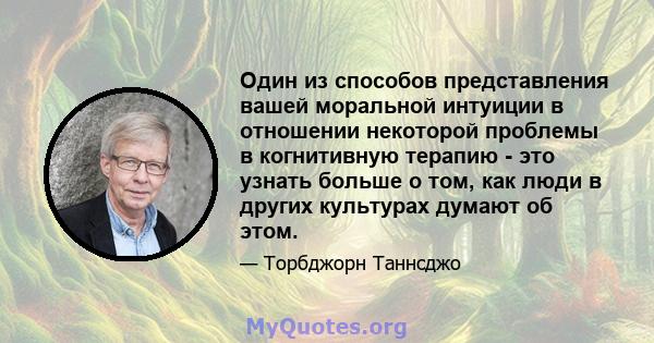 Один из способов представления вашей моральной интуиции в отношении некоторой проблемы в когнитивную терапию - это узнать больше о том, как люди в других культурах думают об этом.