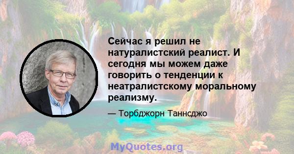 Сейчас я решил не натуралистский реалист. И сегодня мы можем даже говорить о тенденции к неатралистскому моральному реализму.