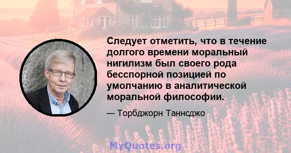 Следует отметить, что в течение долгого времени моральный нигилизм был своего рода бесспорной позицией по умолчанию в аналитической моральной философии.